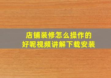 店铺装修怎么操作的好呢视频讲解下载安装