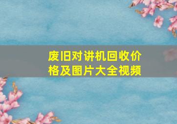 废旧对讲机回收价格及图片大全视频