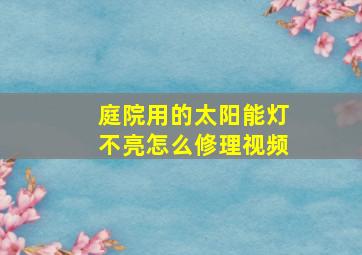 庭院用的太阳能灯不亮怎么修理视频