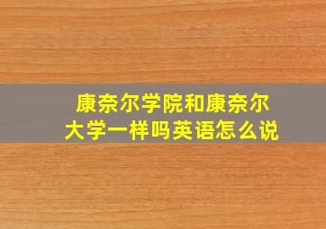 康奈尔学院和康奈尔大学一样吗英语怎么说