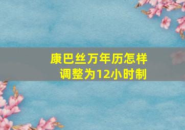 康巴丝万年历怎样调整为12小时制