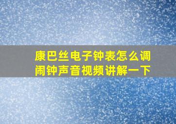 康巴丝电子钟表怎么调闹钟声音视频讲解一下