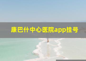 康巴什中心医院app挂号