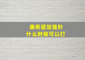 康希诺加强针什么时候可以打