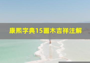 康熙字典15画木吉祥注解