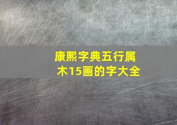 康熙字典五行属木15画的字大全