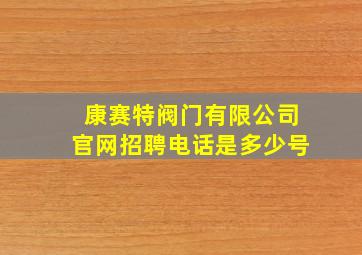 康赛特阀门有限公司官网招聘电话是多少号