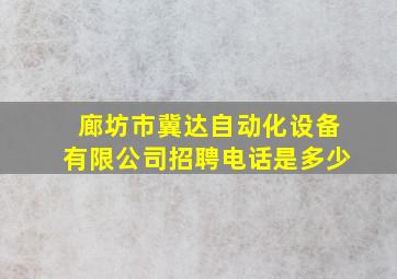 廊坊市冀达自动化设备有限公司招聘电话是多少