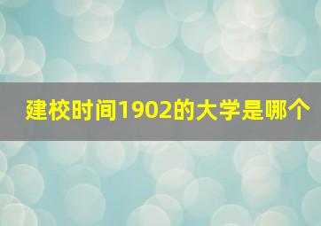 建校时间1902的大学是哪个