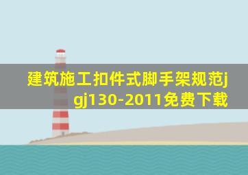 建筑施工扣件式脚手架规范jgj130-2011免费下载