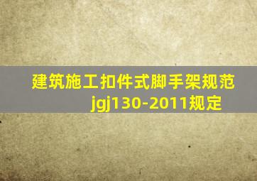 建筑施工扣件式脚手架规范jgj130-2011规定