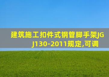 建筑施工扣件式钢管脚手架JGJ130-2011规定,可调