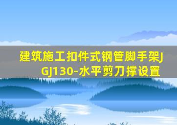 建筑施工扣件式钢管脚手架JGJ130-水平剪刀撑设置