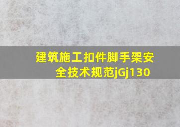 建筑施工扣件脚手架安全技术规范jGj130