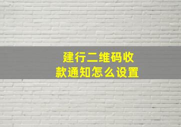 建行二维码收款通知怎么设置