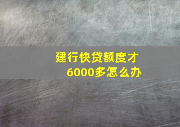 建行快贷额度才6000多怎么办