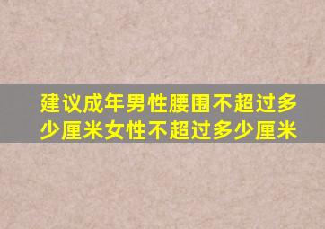 建议成年男性腰围不超过多少厘米女性不超过多少厘米