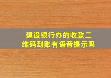 建设银行办的收款二维码到账有语音提示吗