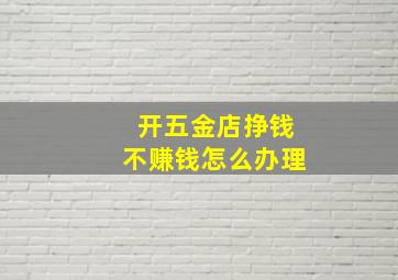 开五金店挣钱不赚钱怎么办理