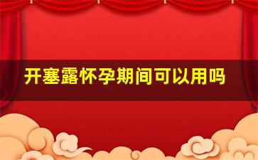 开塞露怀孕期间可以用吗