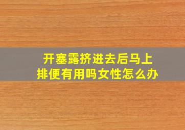 开塞露挤进去后马上排便有用吗女性怎么办