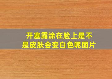 开塞露涂在脸上是不是皮肤会变白色呢图片