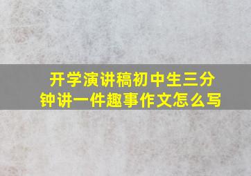 开学演讲稿初中生三分钟讲一件趣事作文怎么写