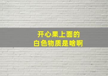 开心果上面的白色物质是啥啊