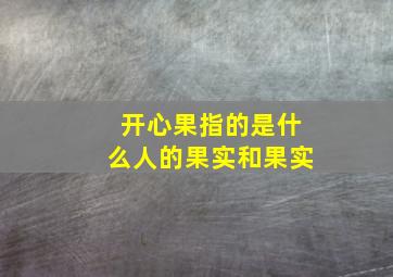 开心果指的是什么人的果实和果实