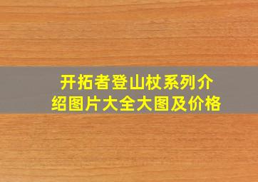 开拓者登山杖系列介绍图片大全大图及价格