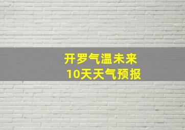 开罗气温未来10天天气预报