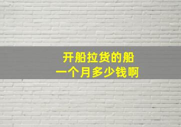 开船拉货的船一个月多少钱啊