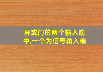 异或门的两个输入端中,一个为信号输入端