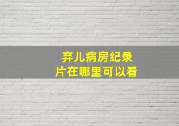 弃儿病房纪录片在哪里可以看