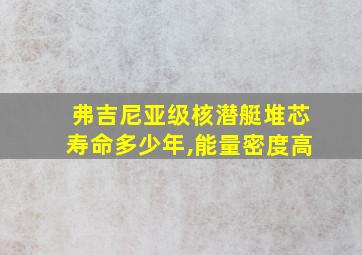 弗吉尼亚级核潜艇堆芯寿命多少年,能量密度高