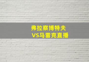 弗拉察博特夫VS马雷克直播