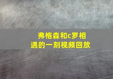 弗格森和c罗相遇的一刻视频回放