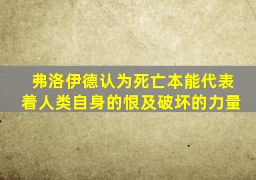 弗洛伊德认为死亡本能代表着人类自身的恨及破坏的力量