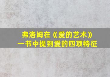 弗洛姆在《爱的艺术》一书中提到爱的四项特征