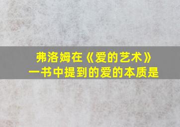 弗洛姆在《爱的艺术》一书中提到的爱的本质是