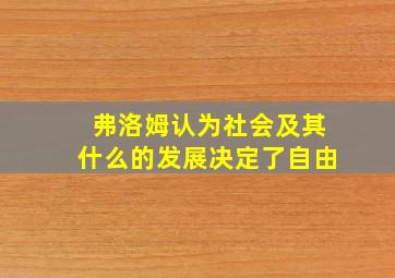 弗洛姆认为社会及其什么的发展决定了自由