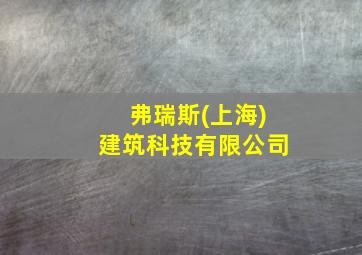 弗瑞斯(上海)建筑科技有限公司