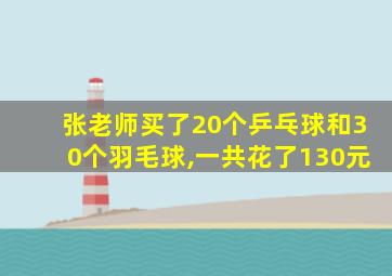 张老师买了20个乒乓球和30个羽毛球,一共花了130元