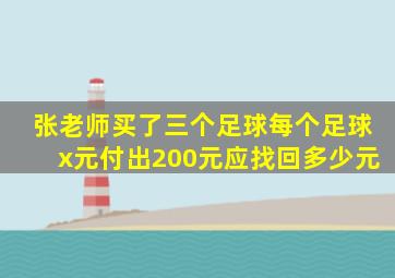 张老师买了三个足球每个足球x元付出200元应找回多少元