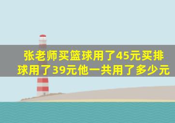 张老师买篮球用了45元买排球用了39元他一共用了多少元