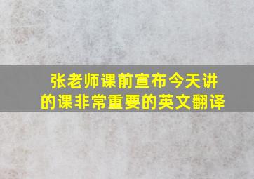 张老师课前宣布今天讲的课非常重要的英文翻译