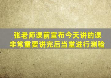 张老师课前宣布今天讲的课非常重要讲完后当堂进行测验