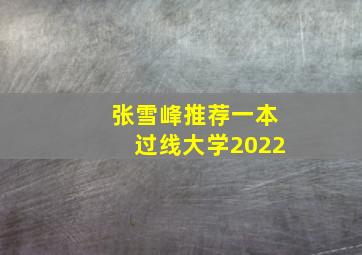 张雪峰推荐一本过线大学2022