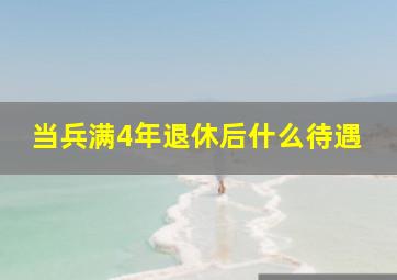 当兵满4年退休后什么待遇