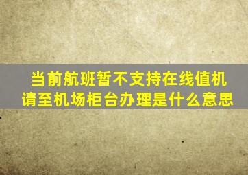 当前航班暂不支持在线值机请至机场柜台办理是什么意思